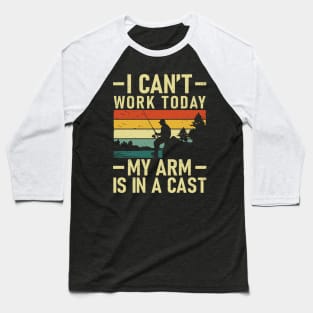 I Can't Work Today My Arm Is In a Cast Funny Fishing Crew Baseball T-Shirt